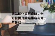 网站优化实战攻略,全方位提升网站排名与用户体验 网站优化实战攻略,全方位提升网站排名与用户体验