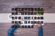 纺织工业中水回用热点新闻，技术创新助力绿色环保，纺织工业水循环利用，技术创新引领绿色环保新篇章