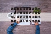 网站每日流量查询指南，轻松掌握网站运营数据，网站流量每日监控秘籍，轻松掌控运营数据