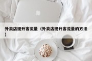 外卖店提升客流量（外卖店提升客流量的方法）