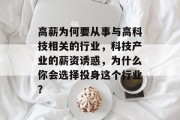 高薪为何要从事与高科技相关的行业,科技产业的薪资诱惑,为什么你会选择投身这个行业? 高薪为何要从事与高科技相关的行业,科技产业的薪资诱惑,为什么你会选择投身这个行业?