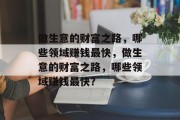 做生意的财富之路,哪些领域赚钱最快,做生意的财富之路,哪些领域赚钱最快? 做生意的财富之路,哪些领域赚钱最快,做生意的财富之路,哪些领域赚钱最快?