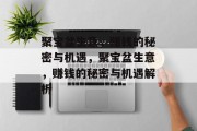 聚宝盆生意,赚钱的秘密与机遇,聚宝盆生意,赚钱的秘密与机遇解析 聚宝盆生意,赚钱的秘密与机遇,聚宝盆生意,赚钱的秘密与机遇解析