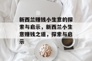 新西兰赚钱小生意的探索与启示,新西兰小生意赚钱之道,探索与启示 新西兰赚钱小生意的探索与启示,新西兰小生意赚钱之道,探索与启示