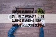 揭秘网站建设的五大劣势，你了解多少？，网站建设五大隐忧揭秘，网站建设五大隐忧揭秘