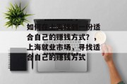 如何在上海找到一份适合自己的赚钱方式?,上海就业市场,寻找适合自己的赚钱方式 如何在上海找到一份适合自己的赚钱方式?,上海就业市场,寻找适合自己的赚钱方式