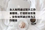 女人如何通过努力工作来赚钱,打造职业形象,女性如何通过努力工作赚钱 女人如何通过努力工作来赚钱,打造职业形象,女性如何通过努力工作赚钱