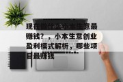 现在做什么小本生意最赚钱?,小本生意创业盈利模式解析,哪些项目最赚钱