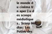 Les potins de célébrités dans le monde du cinéma Un aperçu des scoops médiatiques，Scoop Médias: Les Potins des Célébrités du Cinéma