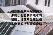 建一个视频网站需要多少钱，全面解析成本与策略，视频网站建站成本全面解析与策略攻略