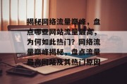 揭秘网络流量巅峰，盘点哪些网站流量最高，为何如此热门？网络流量巅峰揭秘，盘点流量最高网站及其热门原因