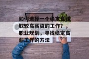 如何选择一个稳定且赚取较高薪资的工作?,职业规划,寻找稳定高薪工作的方法 如何选择一个稳定且赚取较高薪资的工作?,职业规划,寻找稳定高薪工作的方法