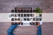 探索东莞的创业商机,什么项目最赚钱?,深度分析,寻找广东创业投资项目——东莞篇