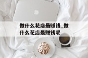 做什么花店最赚钱_做什么花店最赚钱呢 做什么花店最赚钱_做什么花店最赚钱呢
