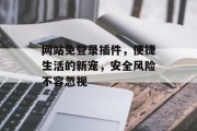 网站免登录插件,便捷生活的新宠,安全风险不容忽视 网站免登录插件,便捷生活的新宠,安全风险不容忽视
