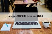 shopee流量提升（shopee的流量）