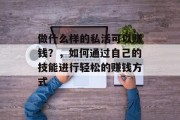 做什么样的私活可以赚钱?,如何通过自己的技能进行轻松的赚钱方式 做什么样的私活可以赚钱?,如何通过自己的技能进行轻松的赚钱方式