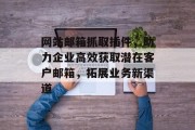 网站邮箱抓取插件,助力企业高效获取潜在客户邮箱,拓展业务新渠道 网站邮箱抓取插件,助力企业高效获取潜在客户邮箱,拓展业务新渠道