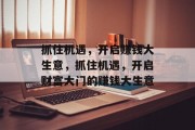 抓住机遇,开启赚钱大生意,抓住机遇,开启财富大门的赚钱大生意 抓住机遇,开启赚钱大生意,抓住机遇,开启财富大门的赚钱大生意