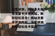 深度评测，揭秘各大推荐流量卡评测网站，助你轻松选卡！揭秘流量卡评测网站，深度评测助你轻松选卡指南