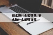 丽水做什么能赚钱_丽水做什么能赚钱呢
