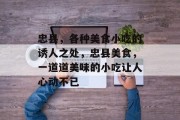 忠县,各种美食小吃的诱人之处,忠县美食,一道道美味的小吃让人心动不已 忠县,各种美食小吃的诱人之处,忠县美食,一道道美味的小吃让人心动不已