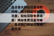 盘点各大网站流量领取攻略，哪个网站可以领流量，轻松获取免费流量！揭秘免费流量攻略，盘点热门网站流量领取方法