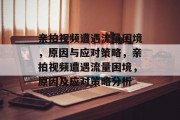 亲拍视频遭遇流量困境，原因与应对策略，亲拍视频遭遇流量困境，原因及应对策略分析