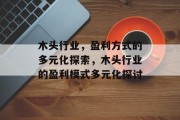 木头行业,盈利方式的多元化探索,木头行业的盈利模式多元化探讨 木头行业,盈利方式的多元化探索,木头行业的盈利模式多元化探讨