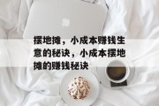 摆地摊,小成本赚钱生意的秘诀,小成本摆地摊的赚钱秘诀 摆地摊,小成本赚钱生意的秘诀,小成本摆地摊的赚钱秘诀