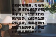 口腔网站建设，打造专业、便捷的口腔医疗服务平台，专业便捷口腔医疗服务，口腔网站建设新篇章，专业便捷口腔医疗服务平台，开启口腔网站建设新纪元
