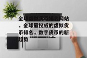 全球虚拟货币排名网站，全球最权威的虚拟货币排名，数字货币的新趋势