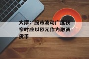 大摩:股市波动广度狭窄时应以欧元作为融资货币 大摩:股市波动广度狭窄时应以欧元作为融资货币
