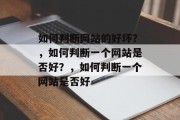 如何判断网站的好坏？，如何判断一个网站是否好？，如何判断一个网站是否好