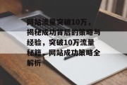 网站流量突破10万，揭秘成功背后的策略与经验，突破10万流量秘籍，网站成功策略全解析