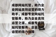 成都网站托管，助力企业网站高效运营的得力助手，成都专业网站托管服务，助力企业高效运营之道，成都专业网站托管服务，企业高效运营的得力保障