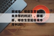 柬埔寨,哪些生意能带来丰厚的利润?,柬埔寨,哪些生意能带来丰厚利润? 柬埔寨,哪些生意能带来丰厚的利润?,柬埔寨,哪些生意能带来丰厚利润?