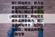 铜仁网站优化，助力企业在线崛起，提升品牌影响力，铜仁企业在线崛起新引擎，网站优化提升品牌影响力，铜仁企业网站优化，驱动在线崛起，增强品牌影响力新引擎