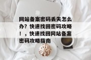 网站备案密码丢失怎么办？快速找回密码攻略！，快速找回网站备案密码攻略指南