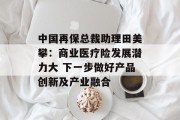 中国再保总裁助理田美攀：商业医疗险发展潜力大 下一步做好产品创新及产业融合