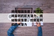 揭秘服装生意,如何实现盈利的巨大潜力,揭秘服装生意,挖掘盈利的巨大潜力 揭秘服装生意,如何实现盈利的巨大潜力,揭秘服装生意,挖掘盈利的巨大潜力