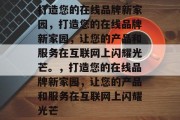打造您的在线品牌新家园，打造您的在线品牌新家园，让您的产品和服务在互联网上闪耀光芒。，打造您的在线品牌新家园，让您的产品和服务在互联网上闪耀光芒
