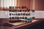 探讨 fork 插件网站的功能与应用,探索Fork插件网站的全面功能和应用,一种技术趋势的详细分析 探讨 fork 插件网站的功能与应用,探索Fork插件网站的全面功能和应用,一种技术趋势的详细分析