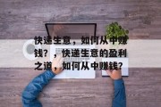 快递生意,如何从中赚钱?,快递生意的盈利之道,如何从中赚钱? 快递生意,如何从中赚钱?,快递生意的盈利之道,如何从中赚钱?