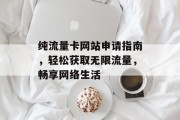 纯流量卡网站申请指南，轻松获取无限流量，畅享网络生活