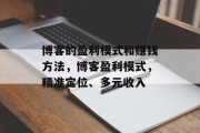 博客的盈利模式和赚钱方法,博客盈利模式,精准定位、多元收入 博客的盈利模式和赚钱方法,博客盈利模式,精准定位、多元收入