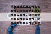 揭秘网站的真实性和安全性，揭秘网站的真实性和安全性，揭秘网站的真实性和安全性，揭秘网站的真实性和安全性