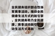 全民健身组织群众性体育赛事活动，推动全民健康生活方式的新引擎，全民健身助力全民健康，赛事活动新引擎推动生活方式革新