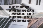 投资12万赚取财富,多样化投资策略的实现,理财新机遇,多样化的投资策略让你在12万元中获得财富增长 投资12万赚取财富,多样化投资策略的实现,理财新机遇,多样化的投资策略让你在12万元中获得财富增长