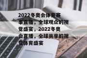 2022冬奥会体育赛事直播，全球观众的视觉盛宴，2022冬奥会直播，全球共享的视觉体育盛宴